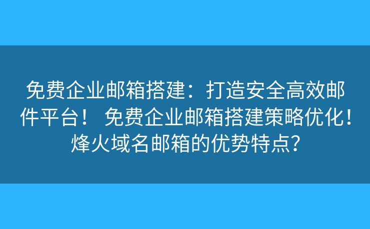 免費(fèi)企業(yè)郵箱搭建：打造安全高效郵件平臺(tái)！ 免費(fèi)企業(yè)郵箱搭建策略優(yōu)化！烽火域名郵箱的優(yōu)勢(shì)特點(diǎn)？