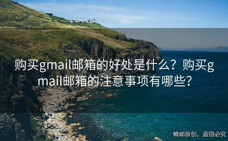 購買gmail郵箱的好處是什么？購買gmail郵箱的注意事項(xiàng)有哪些？