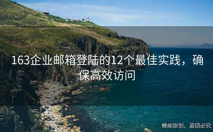163企業(yè)郵箱登陸的12個(gè)最佳實(shí)踐，確保高效訪問