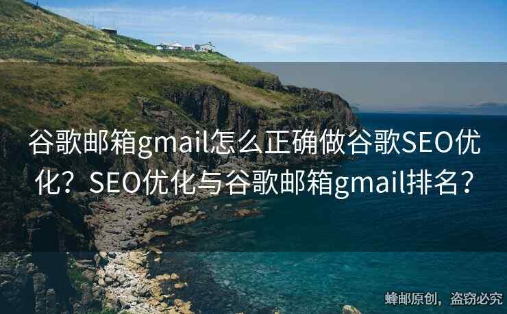 谷歌郵箱gmail怎么正確做谷歌SEO優(yōu)化？SEO優(yōu)化與谷歌郵箱gmail排名？