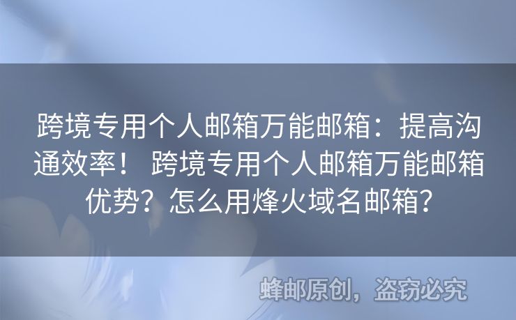 跨境專用個人郵箱萬能郵箱：提高溝通效率！ 跨境專用個人郵箱萬能郵箱優(yōu)勢？怎么用烽火域名郵箱？