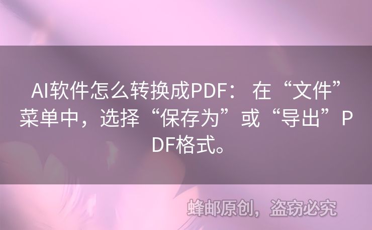 AI軟件怎么轉(zhuǎn)換成PDF： 在“文件”菜單中，選擇“保存為”或“導(dǎo)出”PDF格式。