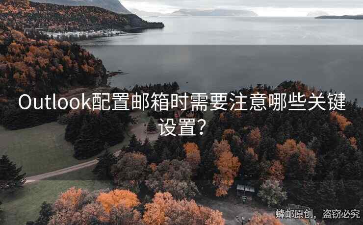 Outlook配置郵箱時需要注意哪些關(guān)鍵設(shè)置？