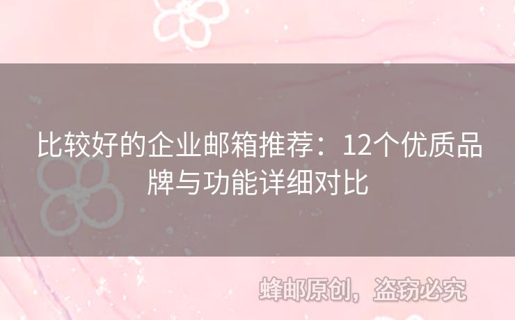 比較好的企業(yè)郵箱推薦：12個(gè)優(yōu)質(zhì)品牌與功能詳細(xì)對(duì)比