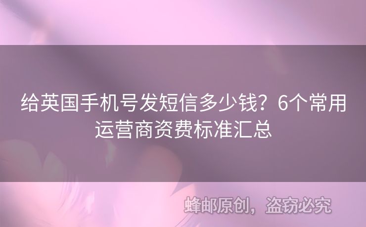 給英國手機號發(fā)短信多少錢？6個常用運營商資費標準匯總
