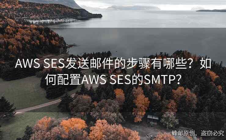 AWS SES發(fā)送郵件的步驟有哪些？如何配置AWS SES的SMTP？