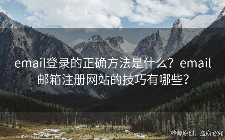 email登錄的正確方法是什么？email郵箱注冊網站的技巧有哪些？