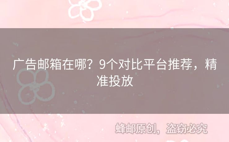 廣告郵箱在哪？9個(gè)對(duì)比平臺(tái)推薦，精準(zhǔn)投放