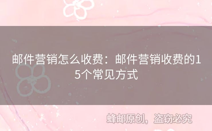 郵件營銷怎么收費(fèi)：郵件營銷收費(fèi)的15個(gè)常見方式