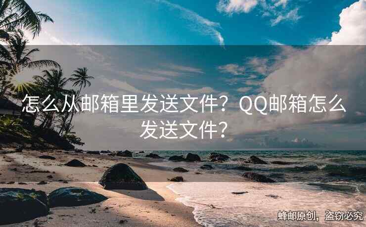 怎么從郵箱里發(fā)送文件？QQ郵箱怎么發(fā)送文件？