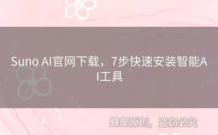 Suno AI官網(wǎng)下載，7步快速安裝智能AI工具