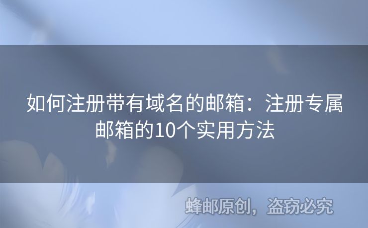 如何注冊(cè)帶有域名的郵箱：注冊(cè)專屬郵箱的10個(gè)實(shí)用方法