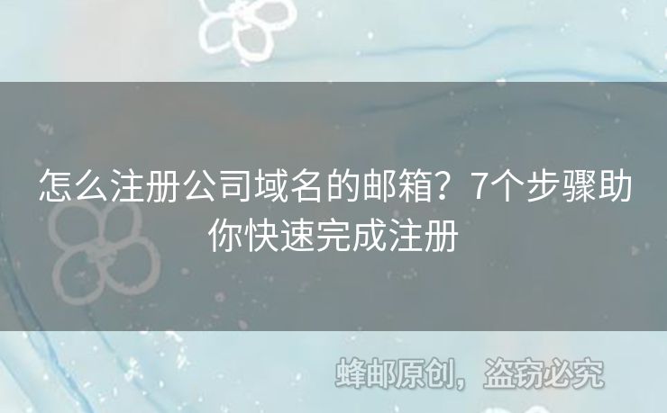 怎么注冊(cè)公司域名的郵箱？7個(gè)步驟助你快速完成注冊(cè)