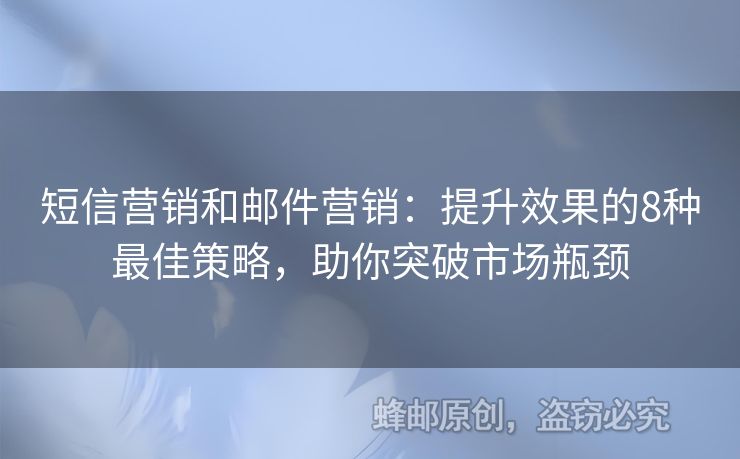短信營(yíng)銷(xiāo)和郵件營(yíng)銷(xiāo)：提升效果的8種最佳策略，助你突破市場(chǎng)瓶頸