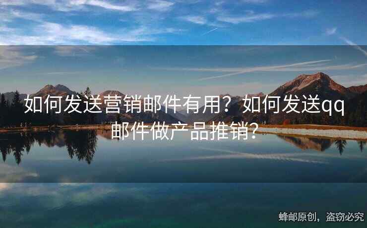 如何發(fā)送營銷郵件有用？如何發(fā)送qq郵件做產(chǎn)品推銷？