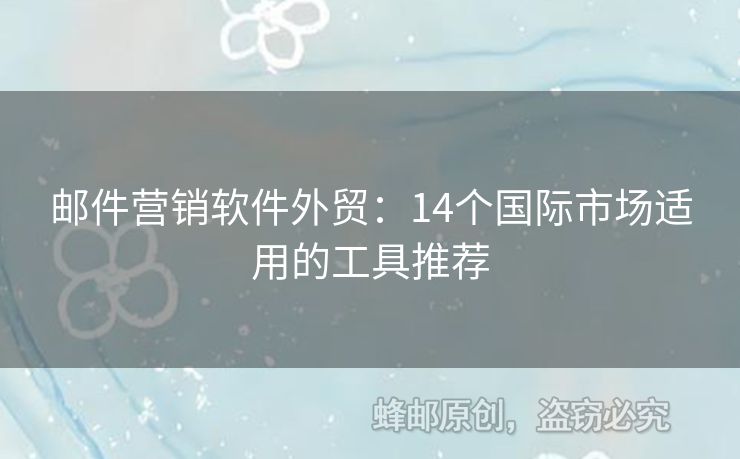 郵件營銷軟件外貿(mào)：14個國際市場適用的工具推薦