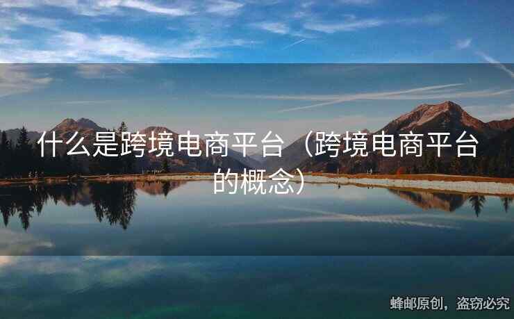 什么是跨境電商平臺(tái)（跨境電商平臺(tái)的概念）