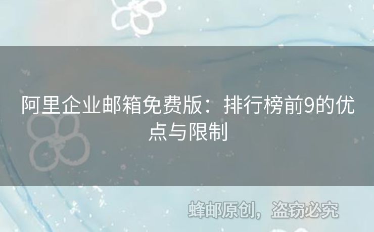 阿里企業(yè)郵箱免費(fèi)版：排行榜前9的優(yōu)點(diǎn)與限制