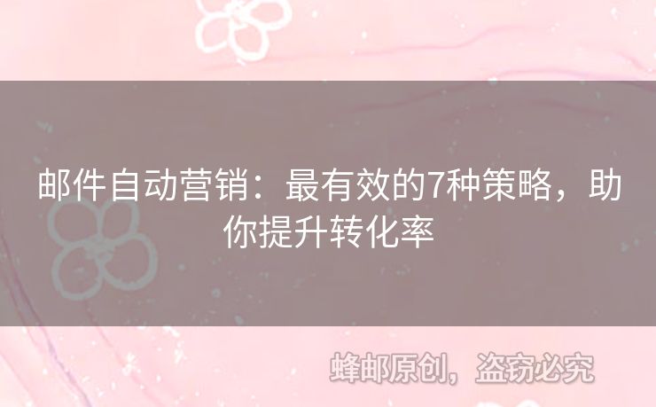 郵件自動營銷：最有效的7種策略，助你提升轉(zhuǎn)化率