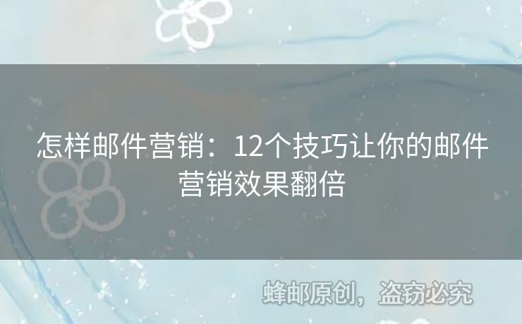 怎樣郵件營(yíng)銷：12個(gè)技巧讓你的郵件營(yíng)銷效果翻倍