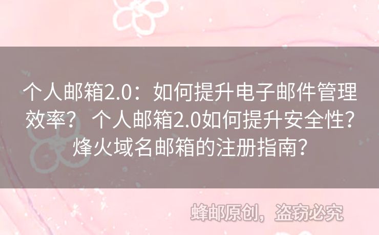 個(gè)人郵箱2.0：如何提升電子郵件管理效率？ 個(gè)人郵箱2.0如何提升安全性？烽火域名郵箱的注冊(cè)指南？