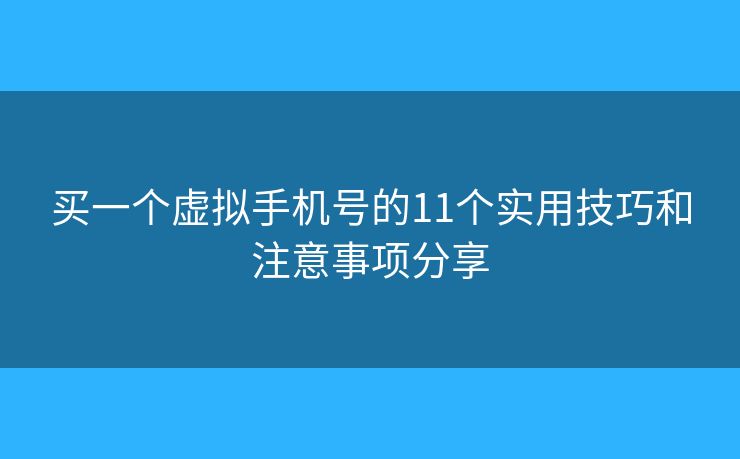 買一個(gè)虛擬手機(jī)號(hào)的11個(gè)實(shí)用技巧和注意事項(xiàng)分享
