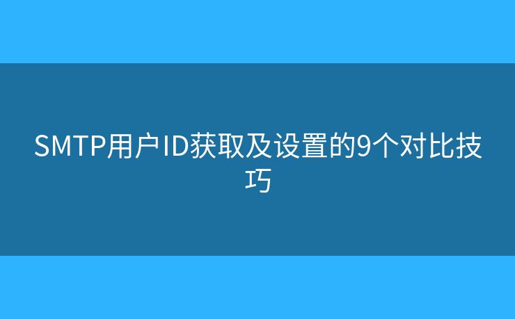 SMTP用戶ID獲取及設置的9個對比技巧