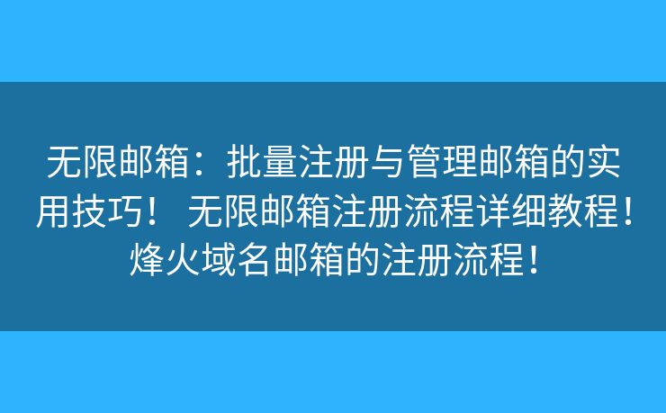 無限郵箱：批量注冊(cè)與管理郵箱的實(shí)用技巧！ 無限郵箱注冊(cè)流程詳細(xì)教程！烽火域名郵箱的注冊(cè)流程！