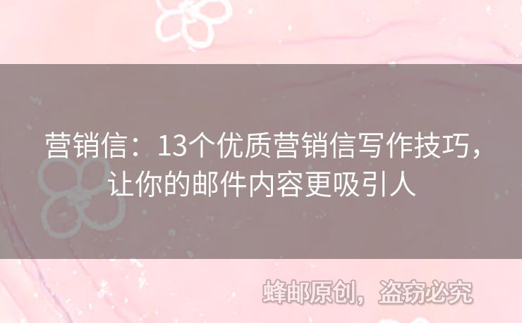 營銷信：13個(gè)優(yōu)質(zhì)營銷信寫作技巧，讓你的郵件內(nèi)容更吸引人