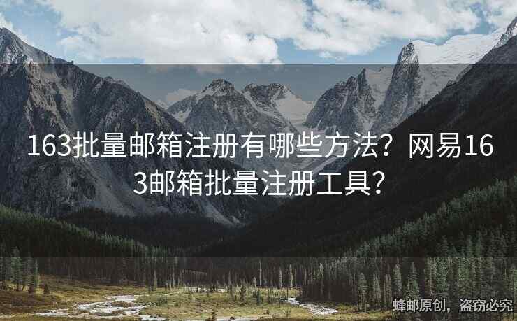 163批量郵箱注冊有哪些方法？網(wǎng)易163郵箱批量注冊工具？