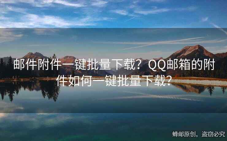 郵件附件一鍵批量下載？QQ郵箱的附件如何一鍵批量下載？