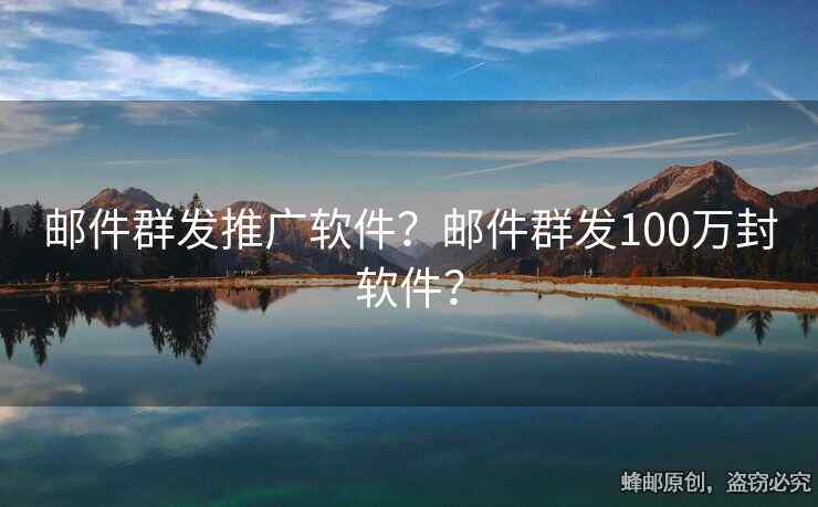 郵件群發(fā)推廣軟件？郵件群發(fā)100萬(wàn)封軟件？