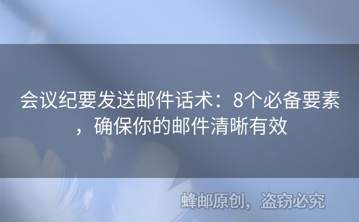 會(huì)議紀(jì)要發(fā)送郵件話術(shù)：8個(gè)必備要素，確保你的郵件清晰有效