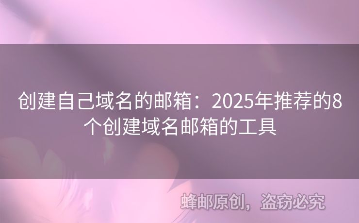 創(chuàng)建自己域名的郵箱：2025年推薦的8個創(chuàng)建域名郵箱的工具