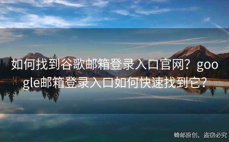 如何找到谷歌郵箱登錄入口官網(wǎng)？google郵箱登錄入口如何快速找到它？