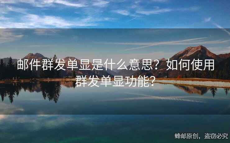 郵件群發(fā)單顯是什么意思？如何使用群發(fā)單顯功能？