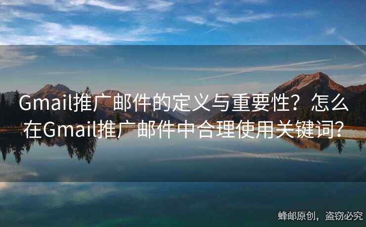 Gmail推廣郵件的定義與重要性？怎么在Gmail推廣郵件中合理使用關鍵詞？