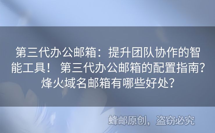 第三代辦公郵箱：提升團(tuán)隊協(xié)作的智能工具！ 第三代辦公郵箱的配置指南？烽火域名郵箱有哪些好處？