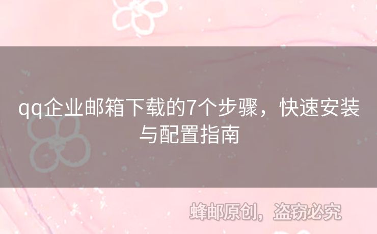 qq企業(yè)郵箱下載的7個(gè)步驟，快速安裝與配置指南