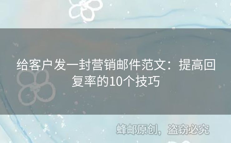 給客戶發(fā)一封營銷郵件范文：提高回復率的10個技巧