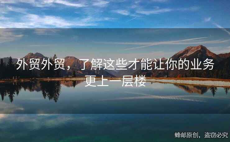 外貿(mào)外貿(mào)，了解這些才能讓你的業(yè)務(wù)更上一層樓