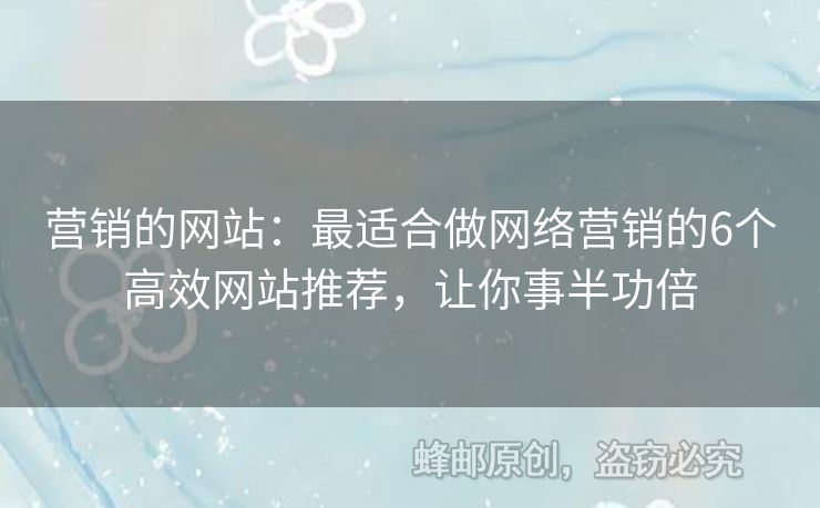 營(yíng)銷的網(wǎng)站：最適合做網(wǎng)絡(luò)營(yíng)銷的6個(gè)高效網(wǎng)站推薦，讓你事半功倍