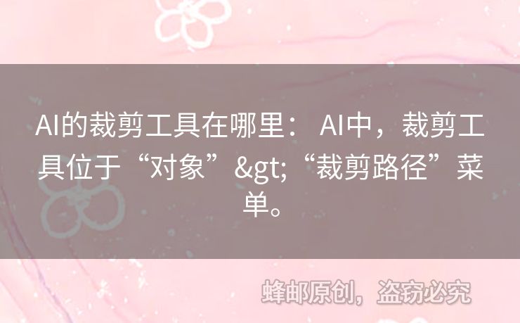 AI的裁剪工具在哪里： AI中，裁剪工具位于“對象”>“裁剪路徑”菜單。