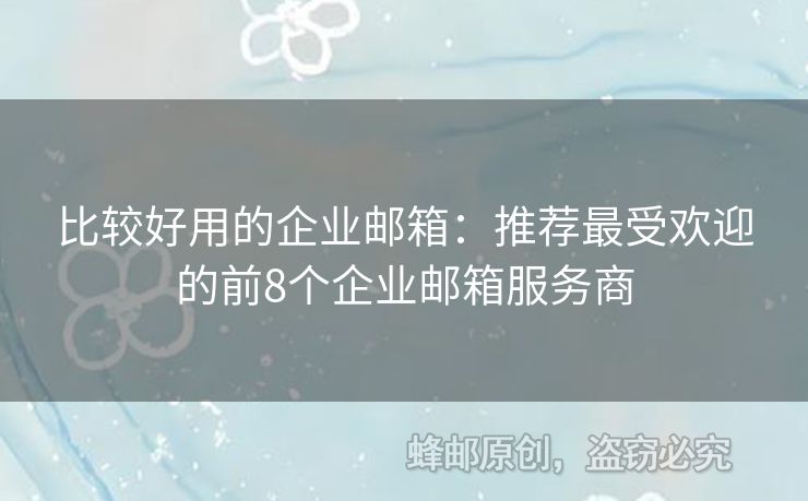 比較好用的企業(yè)郵箱：推薦最受歡迎的前8個(gè)企業(yè)郵箱服務(wù)商