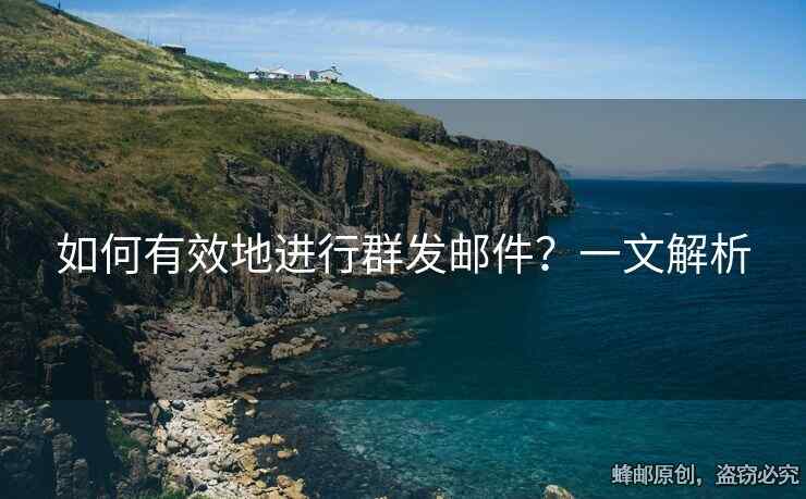 如何有效地進(jìn)行群發(fā)郵件？一文解析