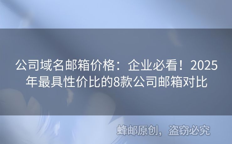 公司域名郵箱價(jià)格：企業(yè)必看！2025年最具性價(jià)比的8款公司郵箱對比