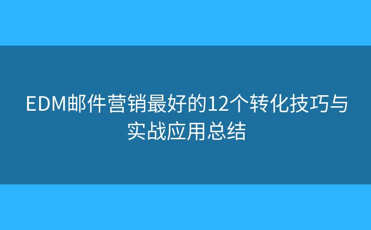 EDM郵件營銷最好的12個轉(zhuǎn)化技巧與實戰(zhàn)應(yīng)用總結(jié)