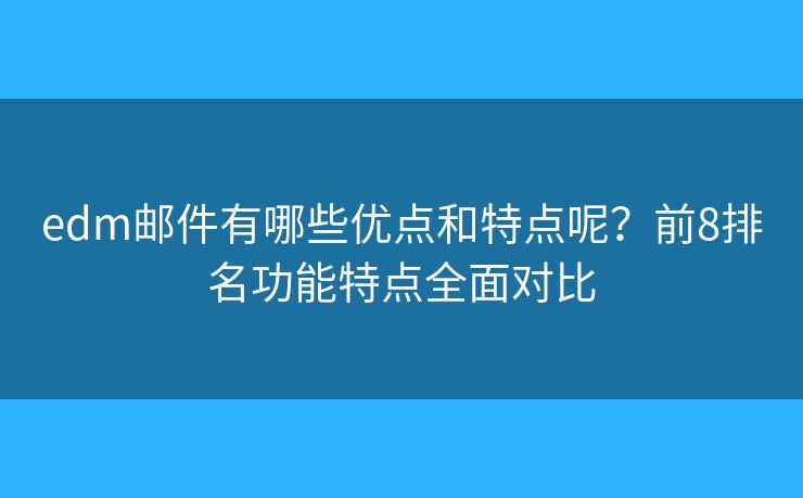 edm郵件有哪些優(yōu)點和特點呢？前8排名功能特點全面對比
