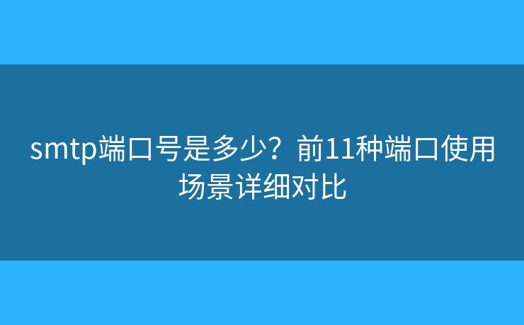 smtp端口號是多少？前11種端口使用場景詳細(xì)對比