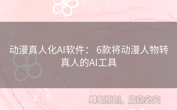 動(dòng)漫真人化AI軟件： 6款將動(dòng)漫人物轉(zhuǎn)真人的AI工具